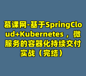 慕课网-基于SpringCloud+Kubernetes ，微服务的容器化持续交付实战（完结）-cc资源站