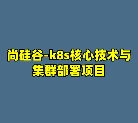 尚硅谷-k8s核心技术与集群部署项目