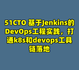 51CTO 基于Jenkins的DevOps工程实践，打通k8s和devops工具链落地-cc资源站