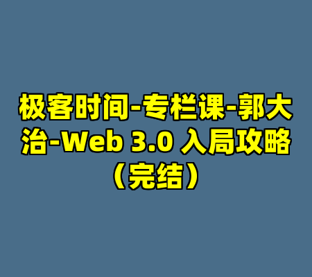 极客时间-专栏课-郭大治-Web 3.0 入局攻略（完结）
