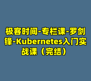 极客时间-专栏课-罗剑锋-Kubernetes入门实战课（完结）-cc资源站