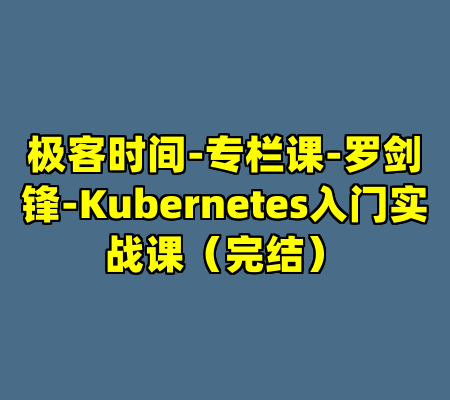 极客时间-专栏课-罗剑锋-Kubernetes入门实战课(完结)
