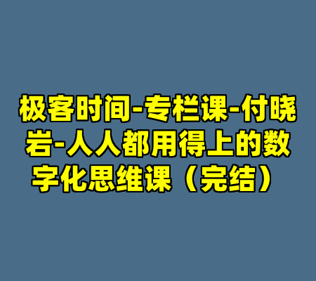 极客时间-专栏课-付晓岩-人人都用得上的数字化思维课（完结）