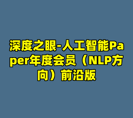 深度之眼-人工智能Paper年度会员（NLP方向）前沿版