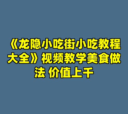 《龙隐小吃街小吃教程大全》视频教学美食做法 价值上千