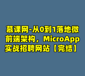 慕课网-从0到1落地微前端架构，MicroApp实战招聘网站【完结】-cc资源站