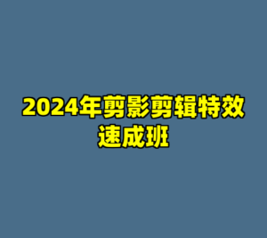 2024年剪影剪辑特效速成班-cc资源站