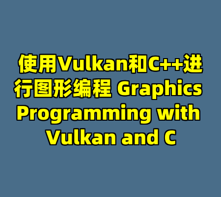 使用Vulkan和C++进行图形编程 Graphics Programming with Vulkan and C