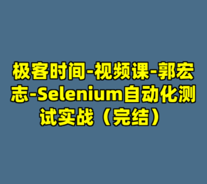 极客时间-视频课-郭宏志-Selenium自动化测试实战（完结）-cc资源站