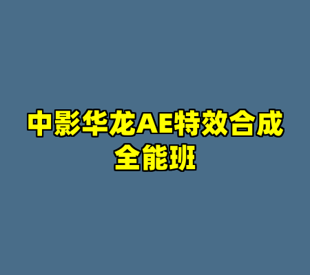 中影华龙AE特效合成全能班
