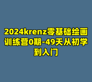 2024krenz零基础绘画训练营0期-49天从初学到入门-cc资源站