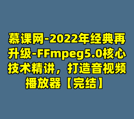 慕课网-2022年经典再升级-FFmpeg5.0核心技术精讲，打造音视频播放器【完结】