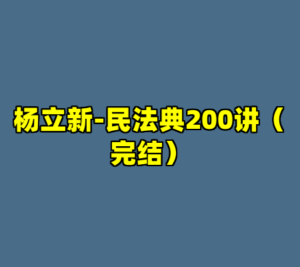 杨立新-民法典200讲（完结）-cc资源站
