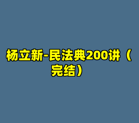 杨立新-民法典200讲（完结）