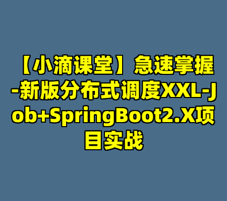 【小滴课堂】急速掌握-新版分布式调度XXL-Job+SpringBoot2.X项目实战