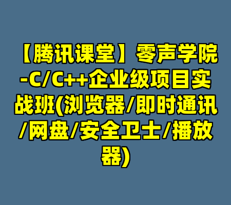 【腾讯课堂】零声学院-C/C++企业级项目实战班(浏览器/即时通讯/网盘/安全卫士/播放器)
