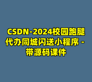 CSDN-2024校园跑腿代办同城闪送小程序 - 带源码课件-cc资源站