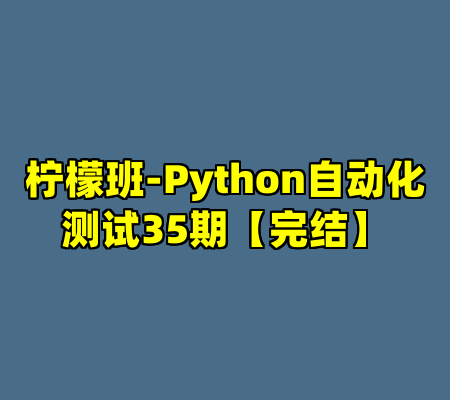 柠檬班-Python自动化测试35期【完结】