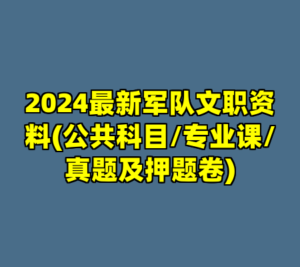 2024最新军队文职资料(公共科目/专业课/真题及押题卷)-cc资源站
