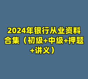 2024年银行从业资料合集（初级+中级+押题+讲义）-cc资源站