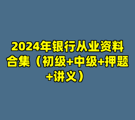 2024年银行从业资料合集（初级+中级+押题+讲义）