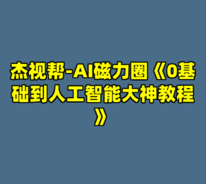 杰视帮-AI磁力圈《0基础到人工智能大神教程》-cc资源站