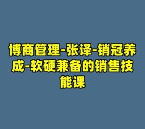 博商管理-张译-销冠养成-软硬兼备的销售技能课-cc资源站