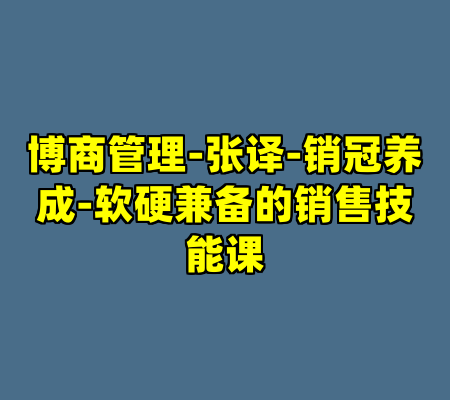 博商管理-张译-销冠养成-软硬兼备的销售技能课