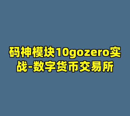 码神模块10gozero实战-数字货币交易所