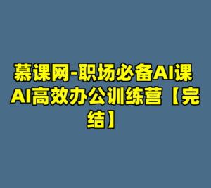 慕课网-职场必备AI课 AI高效办公训练营【完结】-cc资源站