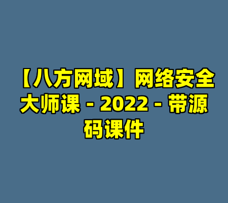 【八方网域】网络安全大师课 - 2022 - 带源码课件
