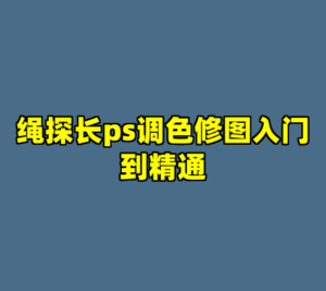 绳探长ps调色修图入门到精通-cc资源站