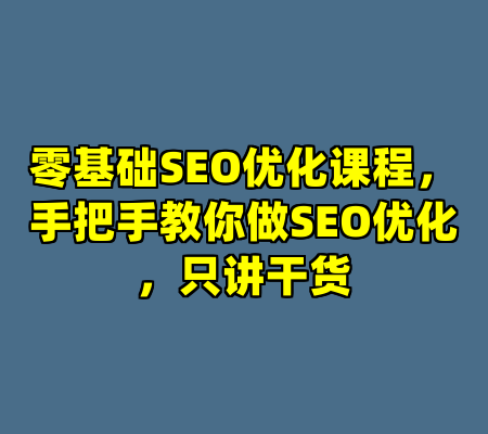 零基础SEO优化课程，手把手教你做SEO优化，只讲干货