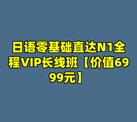 日语零基础直达N1全程VIP长线班【价值6999元】