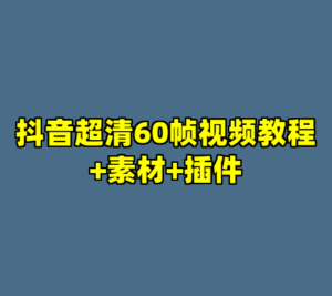 抖音超清60帧视频教程+素材+插件-cc资源站