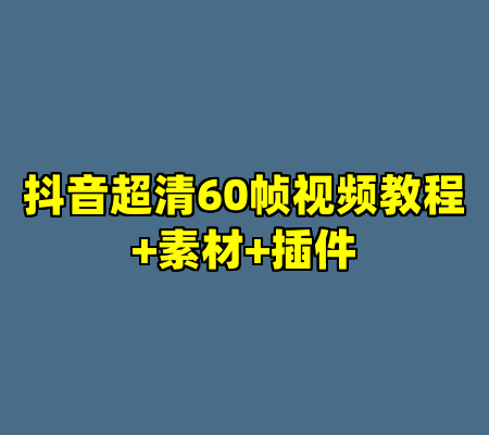 抖音超清60帧视频教程+素材+插件