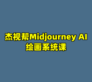 杰视帮Midjourney AI绘画系统课-cc资源站