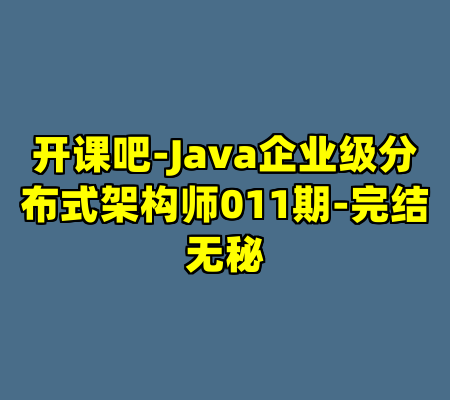 开课吧-Java企业级分布式架构师011期-完结无秘