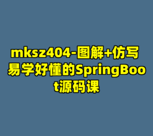 mksz404-图解+仿写 易学好懂的SpringBoot源码课-cc资源站