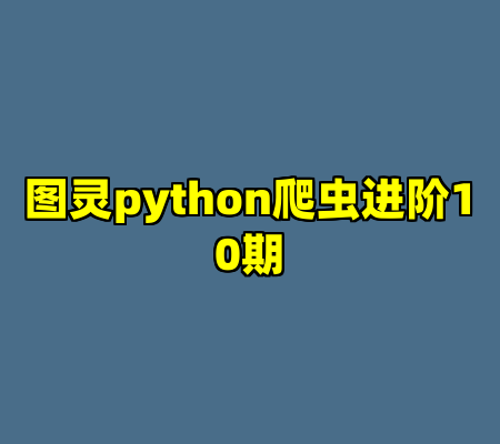 图灵python爬虫进阶10期