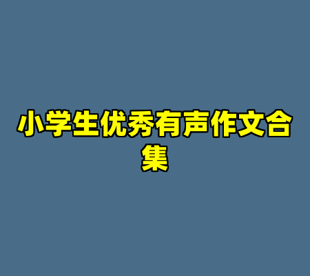 小学生优秀有声作文合集
