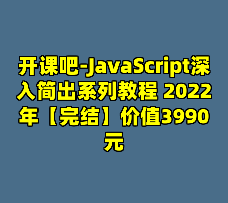开课吧-JavaScript深入简出系列教程 2022年【完结】价值3990元