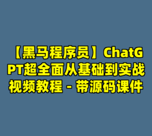 【黑马程序员】ChatGPT超全面从基础到实战视频教程 - 带源码课件-cc资源站