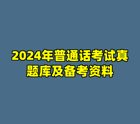 2024年普通话考试真题库及备考资料