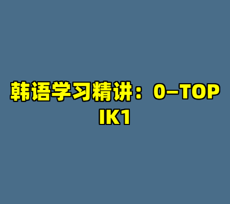 韩语学习精讲：0—TOPIK1