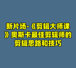 新片场-《剪辑大师课》奥斯卡最佳剪辑师的剪辑思路和技巧-cc资源站
