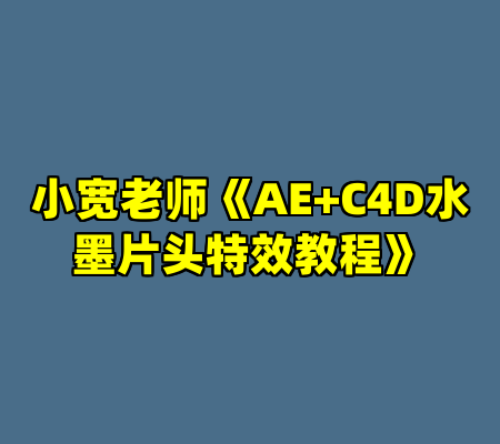 小宽老师《AE+C4D水墨片头特效教程》