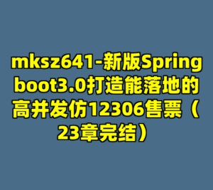 mksz641-新版Springboot3.0打造能落地的高并发仿12306售票（23章完结）-cc资源站