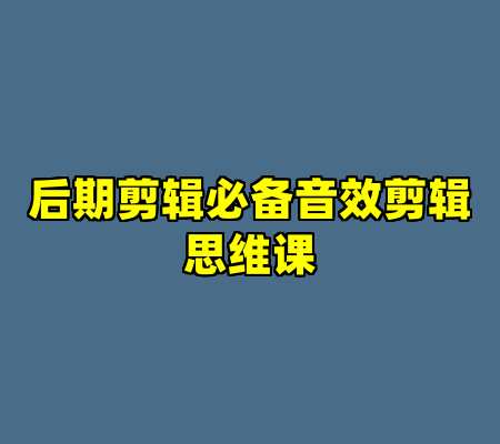 后期剪辑必备音效剪辑思维课