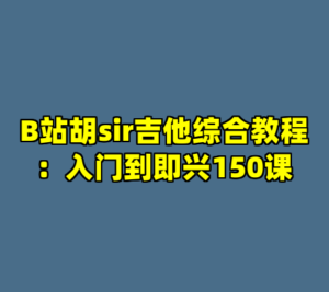 B站胡sir吉他综合教程：入门到即兴150课-cc资源站